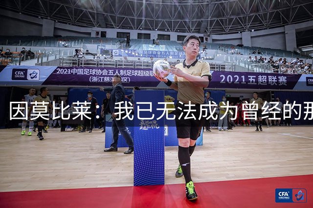 因莫比莱：我已无法成为曾经的那个奇罗，最好带着微笑停下来
