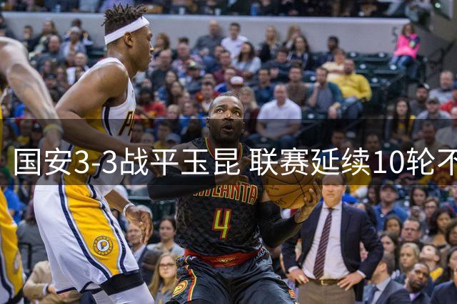 国安3-3战平玉昆 联赛延续10轮不败纪录