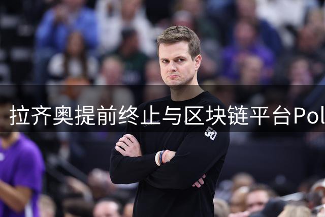 拉齐奥提前终止与区块链平台Polymarket赞助协议