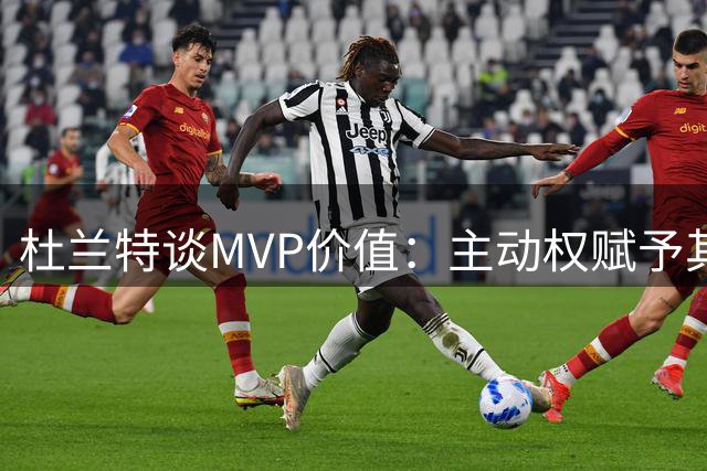 杜兰特谈MVP价值：主动权赋予其特殊意义