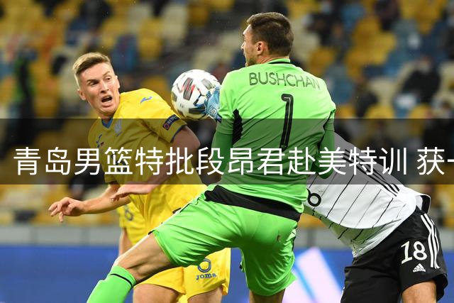 青岛男篮特批段昂君赴美特训 获一个月完整训练期